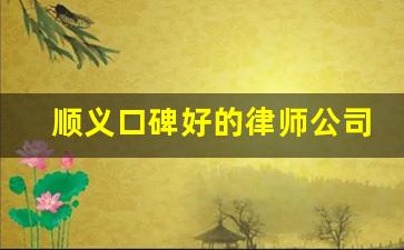 顺义口碑好的律师公司_怎样才知道被律师骗了