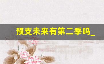 预支未来有第二季吗_预支未来免费观看国语电视剧