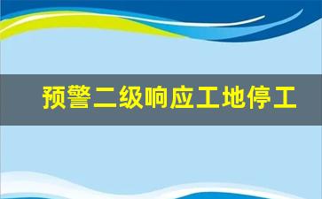 预警二级响应工地停工吗