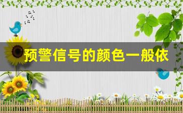 预警信号的颜色一般依次为_预警等级设定分为四级