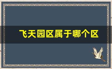 飞天园区属于哪个区