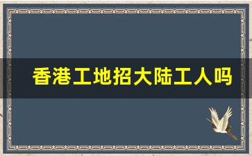 香港工地招大陆工人吗