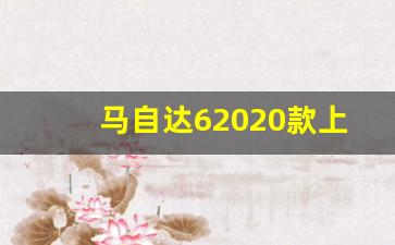 马自达62020款上市_马自达62022年新款