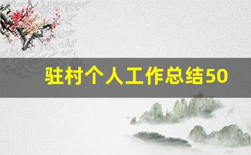 驻村个人工作总结500字_乡村振兴驻村第一书记个人总结