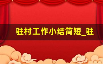 驻村工作小结简短_驻村工作经验和做法300字