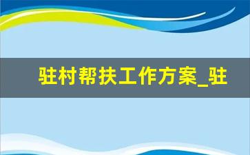 驻村帮扶工作方案_驻村工作队如何做好帮扶工作