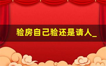 验房自己验还是请人_交房时谁带业主验房