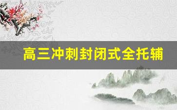 高三冲刺封闭式全托辅导班_新东方高三补课价目表