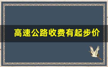 高速公路收费有起步价吗_高速路费是按什么标准来收费