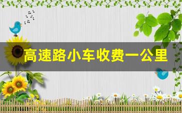 高速路小车收费一公里多少钱