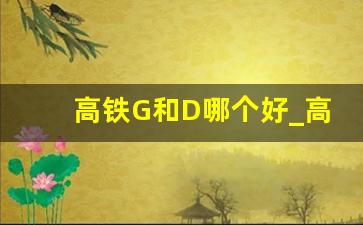 高铁G和D哪个好_高铁一二等座区别图解