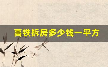 高铁拆房多少钱一平方_农村修高铁拆民房怎样赔