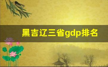 黑吉辽三省gdp排名_东北三省城市排名