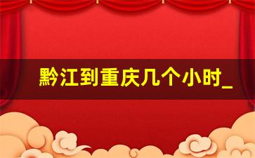 黔江到重庆几个小时_重庆黔江简介