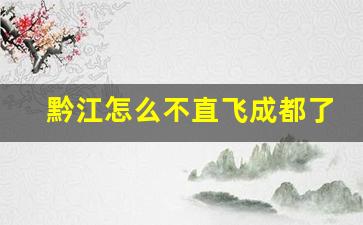 黔江怎么不直飞成都了_直升飞机从长沙飞黔江要多久