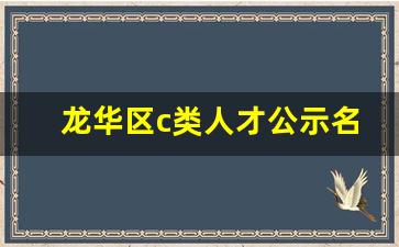 龙华区c类人才公示名单_深圳市龙华区人才补贴公示