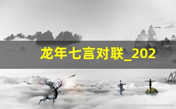 龙年七言对联_2024龙年最新春联作品