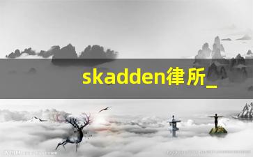 skadden律所_瑞声律所