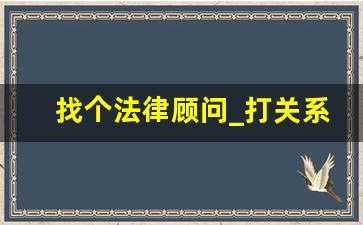 找个法律顾问_打关系找法律顾问还是找专业律师