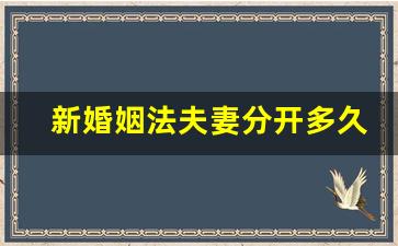 新婚姻法夫妻分开多久能离婚