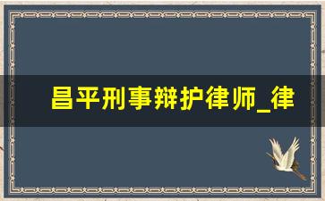 昌平刑事辩护律师_律师事务所刑事