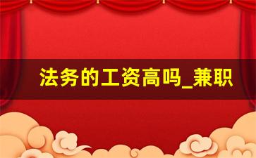 法务的工资高吗_兼职法务一般年薪多少